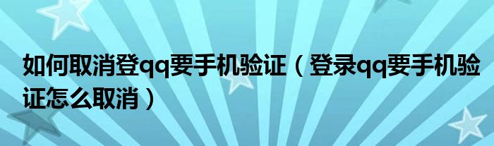 如何取消登qq要手机验证(登录qq要手机验证怎么取消)
