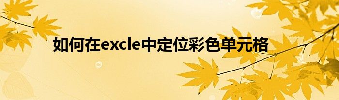 如何在excle中定位彩色单元格