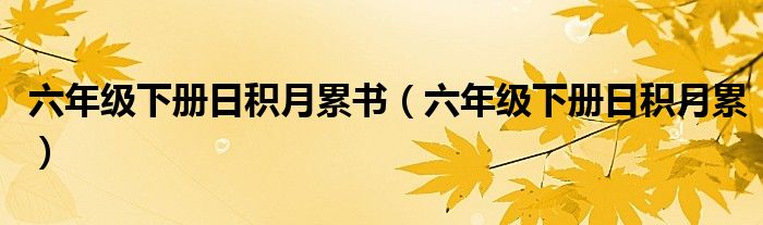 六年级下册日积月累书(六年级下册日积月累)