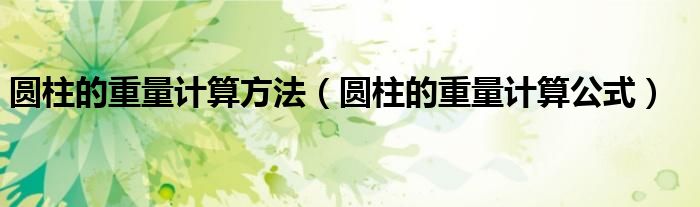 圆柱的重量计算方法(圆柱的重量计算公式)