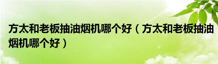 方太和老板抽油烟机哪个好（方太和老板抽油烟机哪个好）