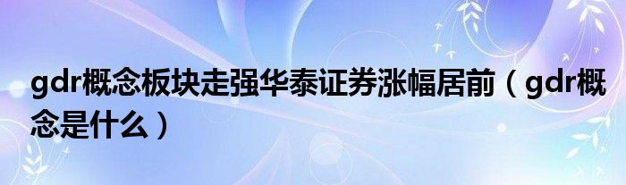 gdr概念板块走强华泰证券涨幅居前(gdr概念是什么)