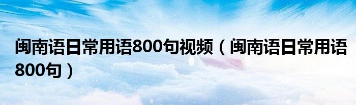 闽南语日常用语800句视频(闽南语日常用语800句)