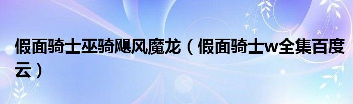 假面骑士巫骑飓风魔龙（假面骑士w全集百度云）