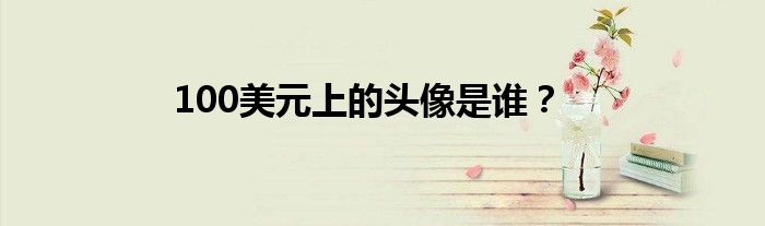 100美元上的头像是谁?