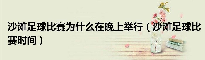 沙滩足球比赛为什么在晚上举行(沙滩足球比赛时间)
