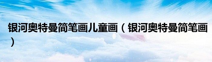 银河奥特曼简笔画儿童画(银河奥特曼简笔画)