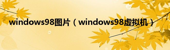 windows98图片(windows98虚拟机)