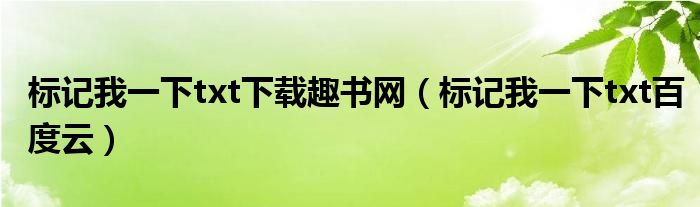 标记我一下txt下载趣书网(标记我一下txt百度云)