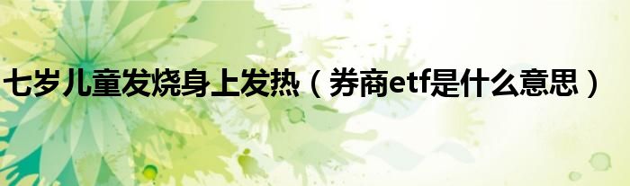 七岁儿童发烧身上发热(券商etf是什么意思)