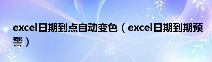 excel日期到点自动变色(excel日期到期预警)