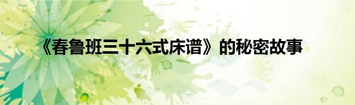 《春鲁班三十六式床谱》的秘密故事