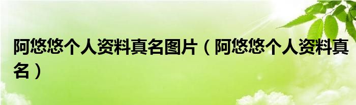 阿悠悠个人资料真名图片(阿悠悠个人资料真名)