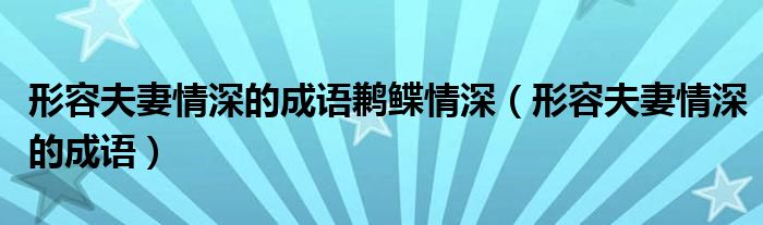 形容夫妻情深的成语鹣鲽情深(形容夫妻情深的成语)