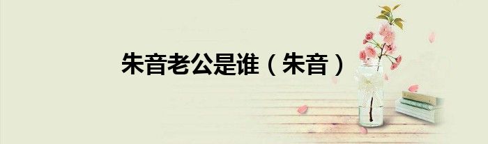朱音老公是谁(朱音)