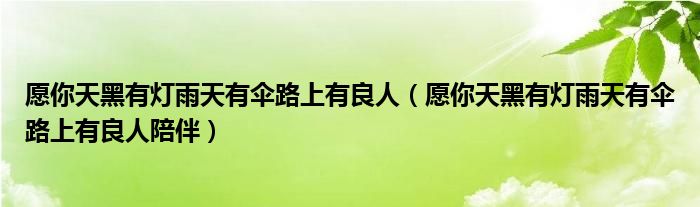 愿你天黑有灯雨天有伞路上有良人(愿你天黑有灯雨天有伞路上有良人陪伴)
