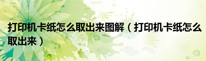 打印机卡纸怎么取出来图解(打印机卡纸怎么取出来)