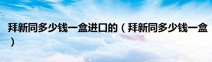 拜新同多少钱一盒进口的(拜新同多少钱一盒)