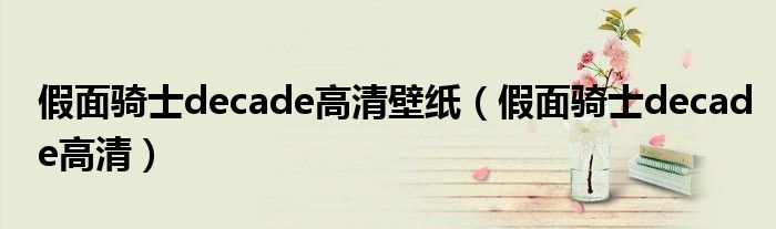 假面骑士decade高清壁纸（假面骑士decade高清）