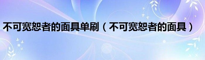 不可宽恕者的面具单刷(不可宽恕者的面具)