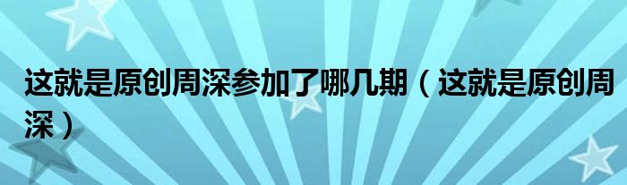 这就是原创周深参加了哪几期(这就是原创周深)