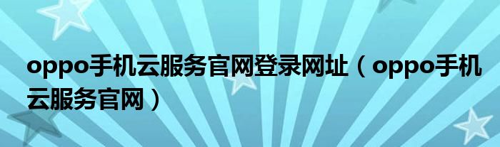 oppo手机云服务官网登录网址(oppo手机云服务官网)