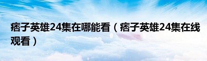 痞子英雄24集在哪能看(痞子英雄24集在线观看)