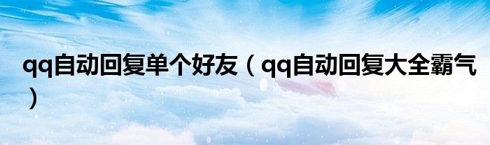 qq自动回复单个好友(qq自动回复大全霸气)