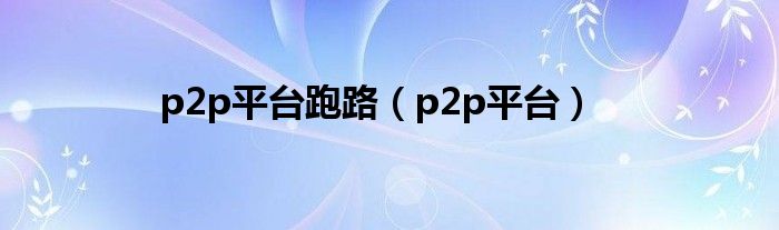 p2p平台跑路(p2p平台)