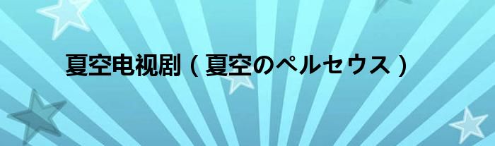 夏空电视剧(夏空のペルセウス)