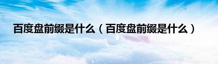 百度盘前缀是什么(百度盘前缀是什么)