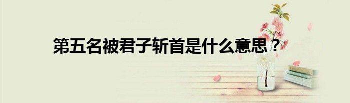 第五名被君子斩首是什么意思?