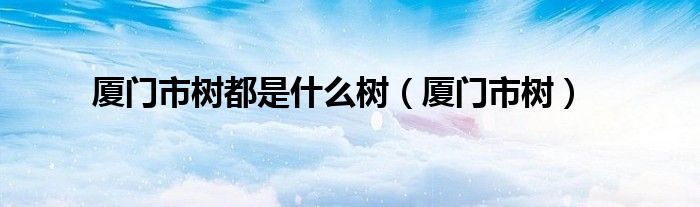 厦门市树都是什么树(厦门市树)