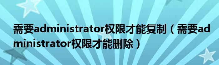 需要administrator权限才能复制(需要administrator权限才能删除)