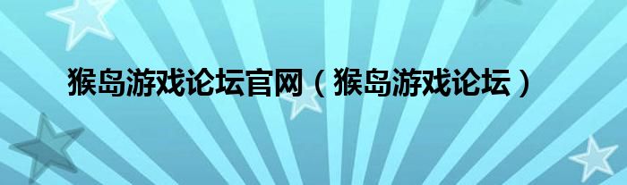 猴岛游戏论坛官网(猴岛游戏论坛)