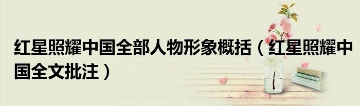 红星照耀中国全部人物形象概括（红星照耀中国全文批注）