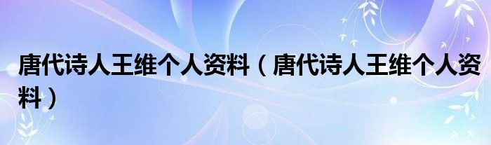 唐代诗人王维个人资料(唐代诗人王维个人资料)