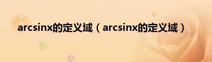 arcsinx的定义域(arcsinx的定义域)