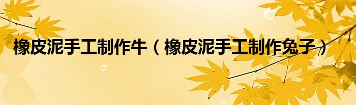 橡皮泥手工制作牛(橡皮泥手工制作兔子)
