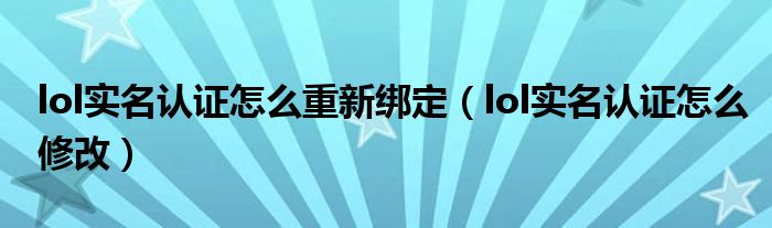 lol实名认证怎么重新绑定(lol实名认证怎么修改)