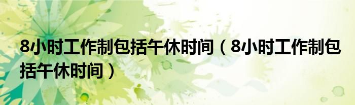 8小时工作制包括午休时间(8小时工作制包括午休时间)