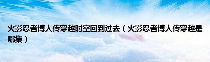 火影忍者博人传穿越时空回到过去(火影忍者博人传穿越是哪集)