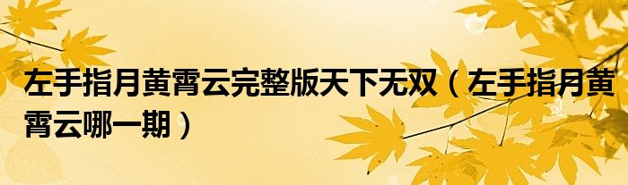 左手指月黄霄云完整版天下无双(左手指月黄霄云哪一期)