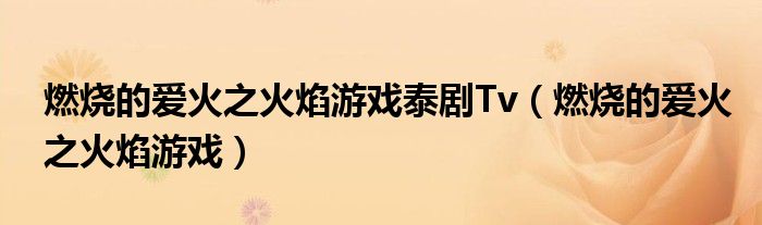 燃烧的爱火之火焰游戏泰剧Tv（燃烧的爱火之火焰游戏）