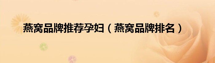 燕窝品牌推荐孕妇(燕窝品牌排名)