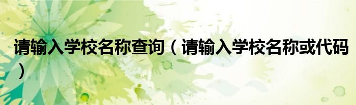 请输入学校名称查询(请输入学校名称或代码)