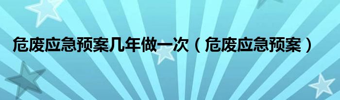 危废应急预案几年做一次(危废应急预案)