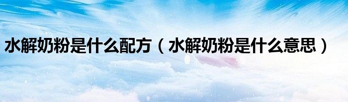 水解奶粉是什么配方(水解奶粉是什么意思)