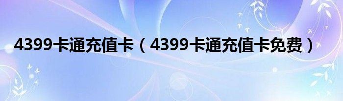 4399卡通充值卡(4399卡通充值卡免费)
