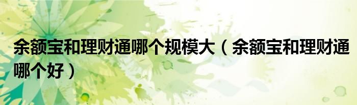 余额宝和理财通哪个规模大(余额宝和理财通哪个好)